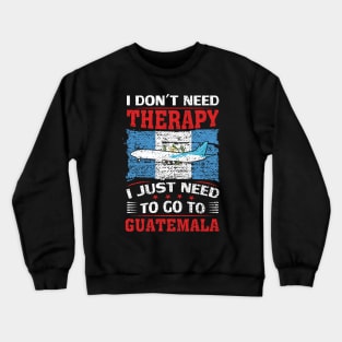 I Don't Need Therapy I Just Need To Go To Guatemala Crewneck Sweatshirt